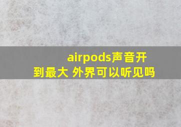 airpods声音开到最大 外界可以听见吗